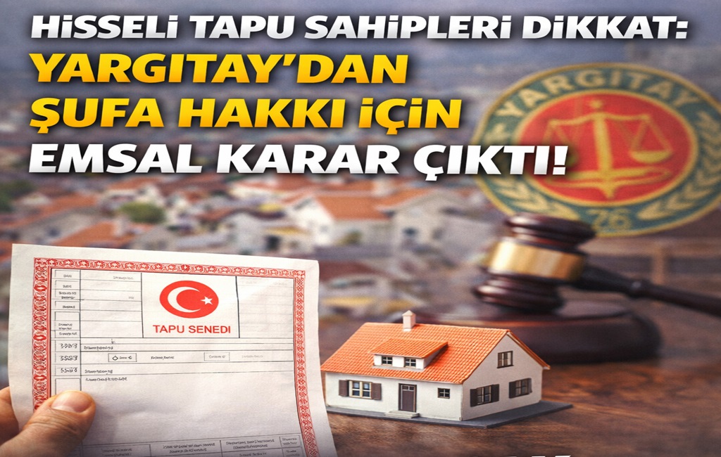 Hisseli Tapu Sahipleri Dikkat: Yargıtay'dan Şufa Hakkı İçin Emsal Karar Çıktı!